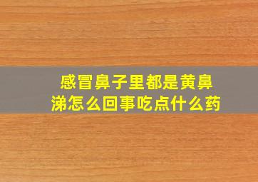 感冒鼻子里都是黄鼻涕怎么回事吃点什么药