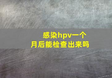 感染hpv一个月后能检查出来吗