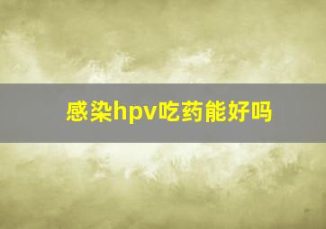 感染hpv吃药能好吗