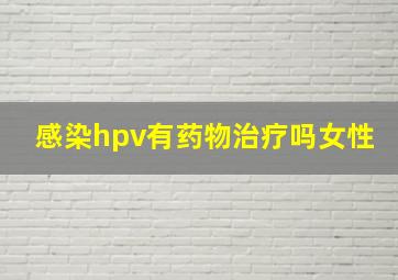 感染hpv有药物治疗吗女性