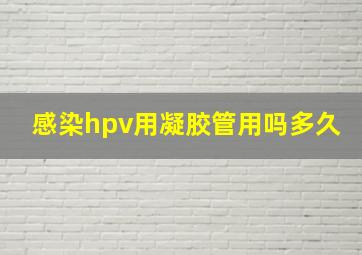 感染hpv用凝胶管用吗多久