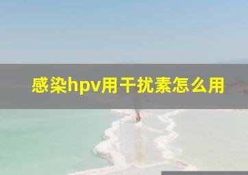 感染hpv用干扰素怎么用