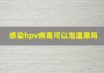 感染hpv病毒可以泡温泉吗