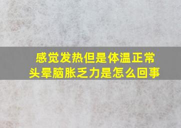 感觉发热但是体温正常头晕脑胀乏力是怎么回事