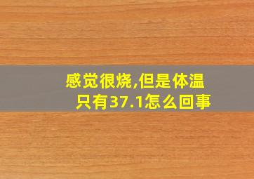 感觉很烧,但是体温只有37.1怎么回事