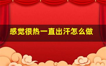 感觉很热一直出汗怎么做