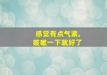 感觉有点气紧,咳嗽一下就好了