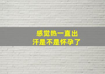 感觉热一直出汗是不是怀孕了