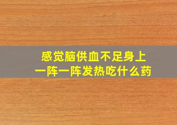 感觉脑供血不足身上一阵一阵发热吃什么药