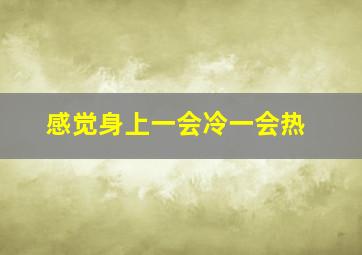 感觉身上一会冷一会热