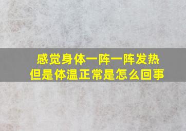 感觉身体一阵一阵发热但是体温正常是怎么回事