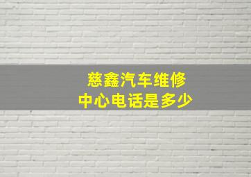 慈鑫汽车维修中心电话是多少