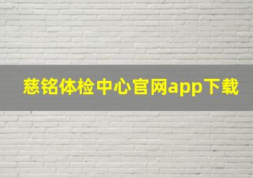 慈铭体检中心官网app下载