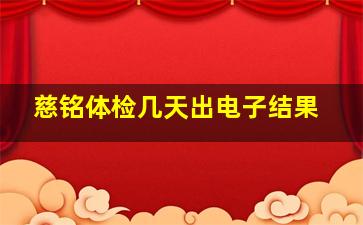 慈铭体检几天出电子结果