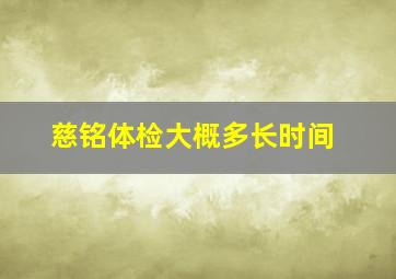 慈铭体检大概多长时间