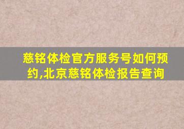 慈铭体检官方服务号如何预约,北京慈铭体检报告查询