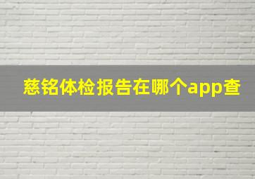 慈铭体检报告在哪个app查