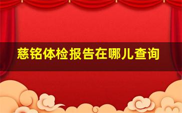 慈铭体检报告在哪儿查询