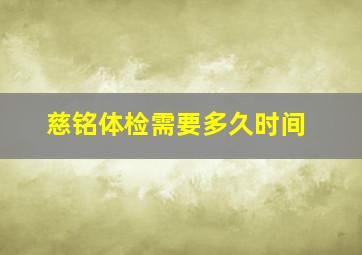 慈铭体检需要多久时间