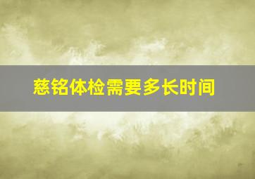 慈铭体检需要多长时间