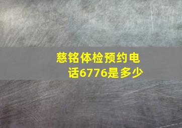 慈铭体检预约电话6776是多少