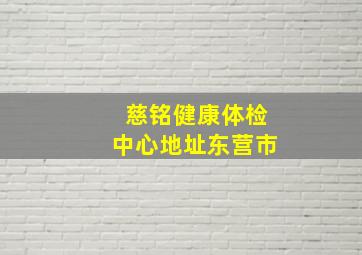 慈铭健康体检中心地址东营市