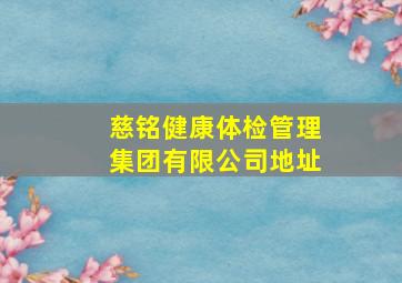 慈铭健康体检管理集团有限公司地址