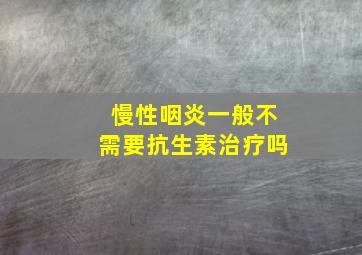 慢性咽炎一般不需要抗生素治疗吗