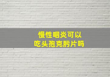 慢性咽炎可以吃头孢克肟片吗