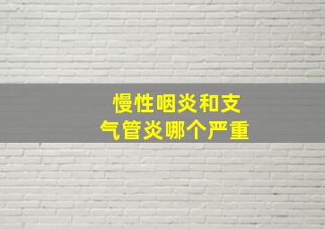 慢性咽炎和支气管炎哪个严重