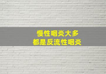 慢性咽炎大多都是反流性咽炎