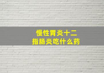 慢性胃炎十二指肠炎吃什么药