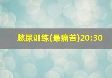 憋尿训练(最痛苦)20:30