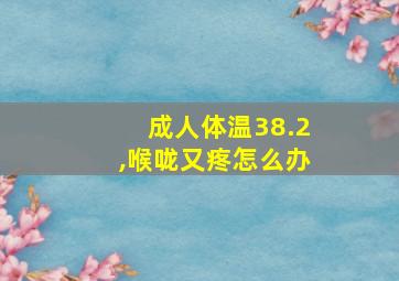 成人体温38.2,喉咙又疼怎么办