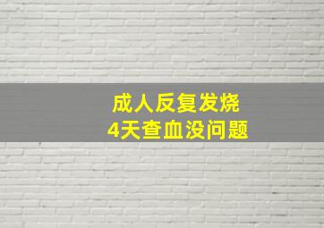 成人反复发烧4天查血没问题