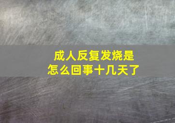 成人反复发烧是怎么回事十几天了