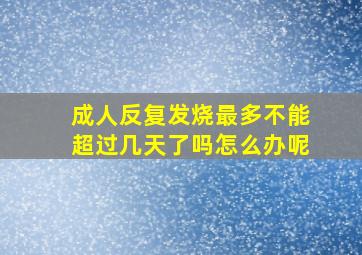 成人反复发烧最多不能超过几天了吗怎么办呢