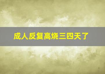 成人反复高烧三四天了