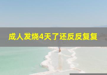 成人发烧4天了还反反复复