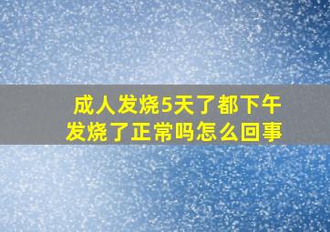 成人发烧5天了都下午发烧了正常吗怎么回事