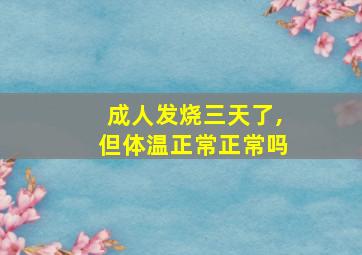 成人发烧三天了,但体温正常正常吗