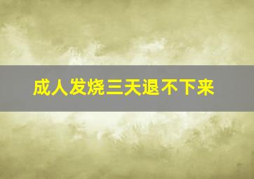 成人发烧三天退不下来