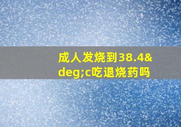 成人发烧到38.4°c吃退烧药吗