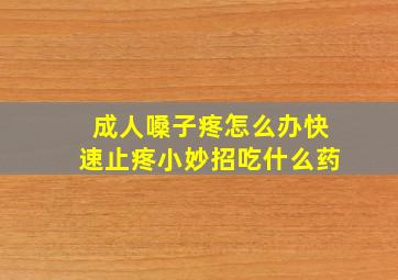 成人嗓子疼怎么办快速止疼小妙招吃什么药