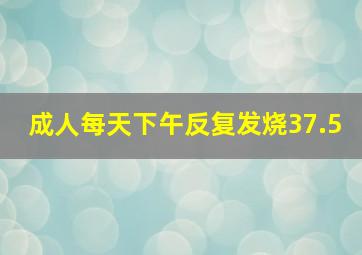 成人每天下午反复发烧37.5