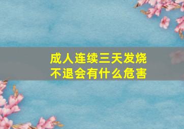 成人连续三天发烧不退会有什么危害