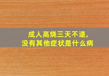 成人高烧三天不退,没有其他症状是什么病