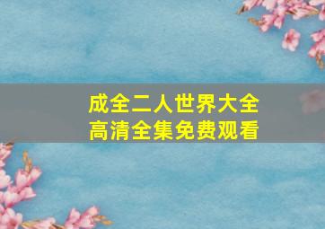 成全二人世界大全高清全集免费观看