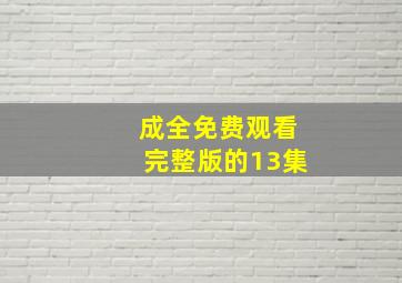 成全免费观看完整版的13集