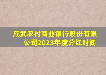 成武农村商业银行股份有限公司2023年度分红时间